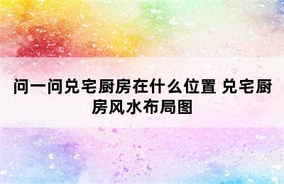 问一问兑宅厨房在什么位置 兑宅厨房风水布局图